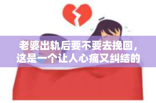 老婆出轨后要不要去挽回，这是一个让人心痛又纠结的问题。在这个问题上，每个人都有自己的看法和选择。今天，我就来和大家聊聊这个话题，希望能给大家带来一些帮助。