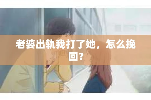 老婆出轨我打了她，怎么挽回？
