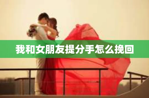 我和女朋友提分手怎么挽回