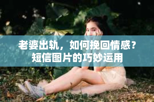 老婆出轨，如何挽回情感？短信图片的巧妙运用