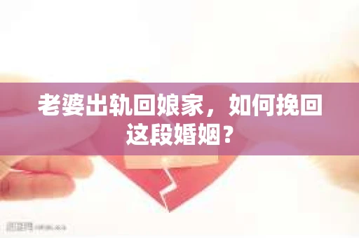 老婆出轨回娘家，如何挽回这段婚姻？