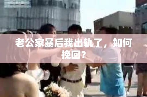 老公家暴后我出轨了，如何挽回？