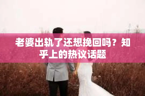 老婆出轨了还想挽回吗？知乎上的热议话题
