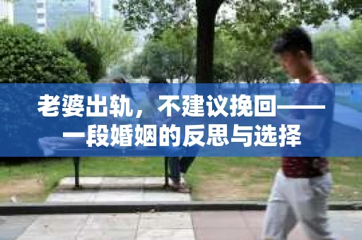 老婆出轨，不建议挽回——一段婚姻的反思与选择