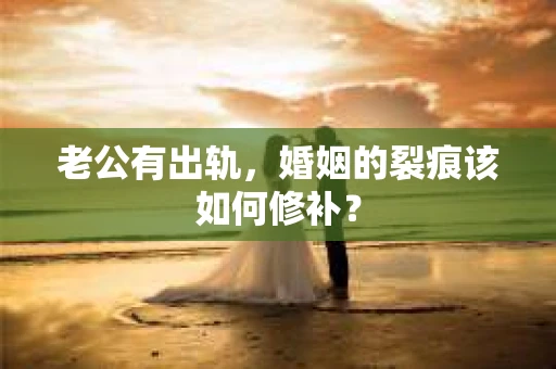 老公有出轨，婚姻的裂痕该如何修补？