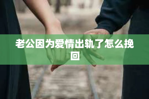 老公因为爱情出轨了怎么挽回