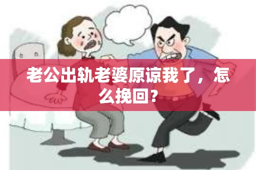 老公出轨老婆原谅我了，怎么挽回？
