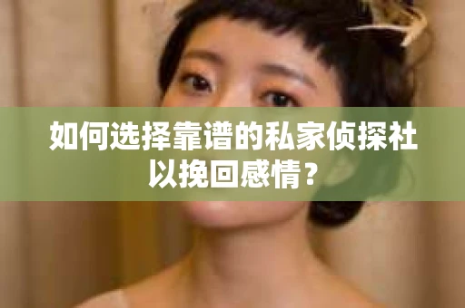 如何选择靠谱的私家侦探社以挽回感情？