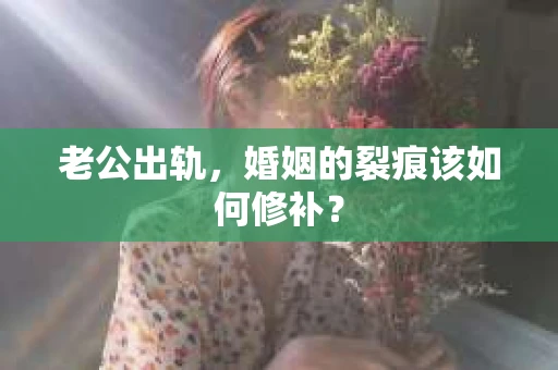 老公出轨，婚姻的裂痕该如何修补？