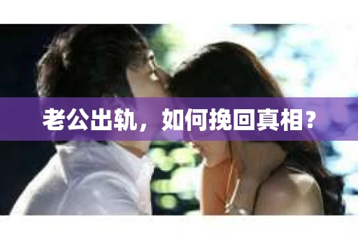 老公出轨，如何挽回真相？