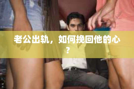 老公出轨，如何挽回他的心？