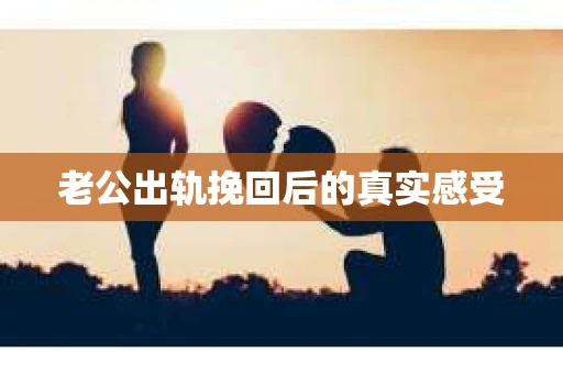 老公出轨挽回后的真实感受