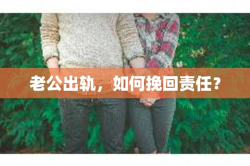老公出轨，如何挽回责任？