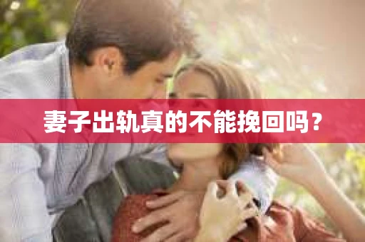 妻子出轨真的不能挽回吗? 妻子出轨真的不能挽回吗?