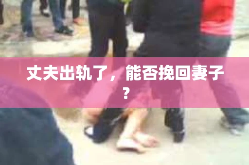 丈夫出轨了，能否挽回妻子？