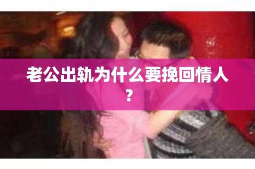 老公出轨为什么要挽回情人？