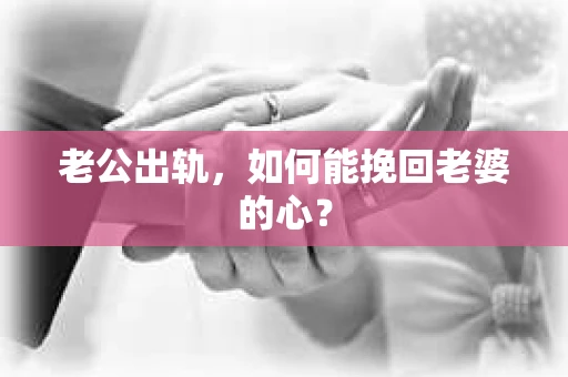 老公出轨，如何能挽回老婆的心？