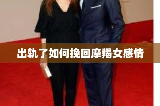 出轨了如何挽回摩羯女感情