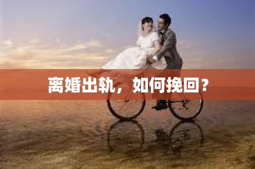 离婚出轨，如何挽回？