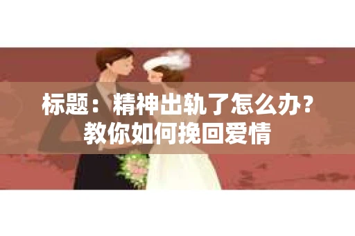 标题：精神出轨了怎么办？教你如何挽回爱情