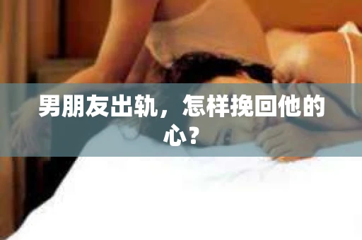 男朋友出轨，怎样挽回他的心？