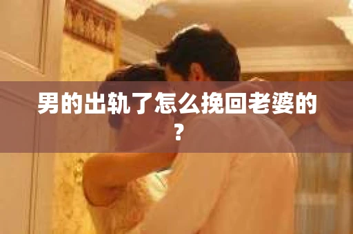 男的出轨了怎么挽回老婆的？