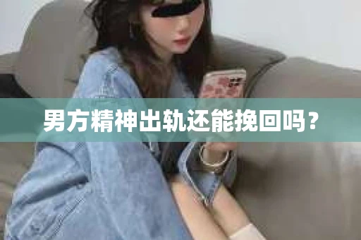 男方精神出轨还能挽回吗？
