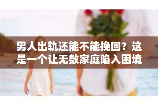 男人出轨还能不能挽回？这是一个让无数家庭陷入困境的问题。在这个问题上，我作为一名专业律师，将从法律、心理和社会等多个角度，为大家分析男人出轨后是否还有挽回的可能。