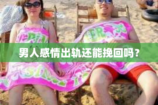 男人感情出轨还能挽回吗？
