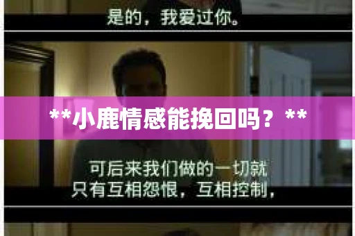 **小鹿情感能挽回吗？**