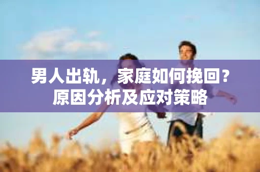 男人出轨，家庭如何挽回？原因分析及应对策略