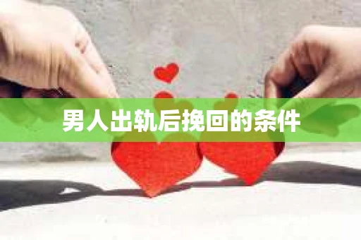男人出轨后挽回的条件