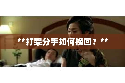 **打架分手如何挽回？**
