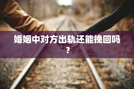 婚姻中对方出轨还能挽回吗？