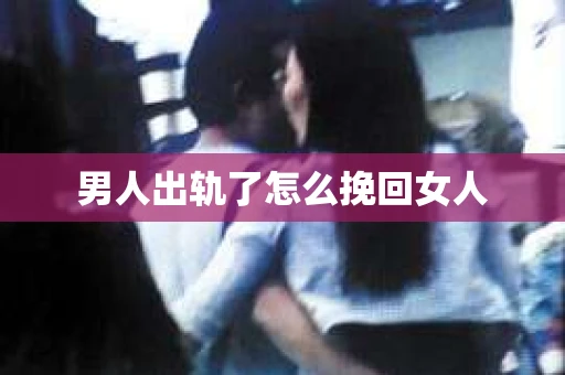 男人出轨了怎么挽回女人
