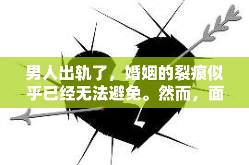 男人出轨了，婚姻的裂痕似乎已经无法避免。然而，面对这样的困境，我们是否真的无路可走？今天，就让我们一起来探讨一下，男人出轨了，我们该如何挽回他。