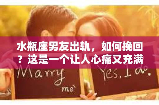 水瓶座男友出轨，如何挽回？这是一个让人心痛又充满挑战的问题。在爱情的世界里，我们总是希望找到那个对的人，但现实往往不尽如人意。今天，就让我们一起来探讨一下，当水瓶座男友出轨时，我们该如何挽回这段感情。