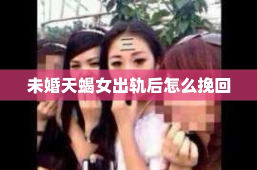 未婚天蝎女出轨后怎么挽回