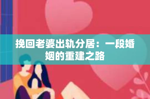 挽回老婆出轨分居：一段婚姻的重建之路