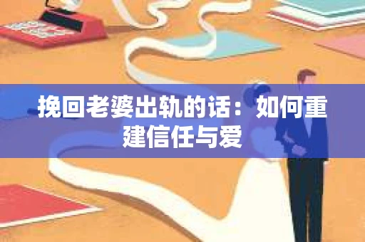 挽回老婆出轨的话：如何重建信任与爱