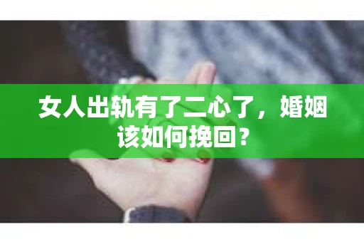 女人出轨有了二心了，婚姻该如何挽回？
