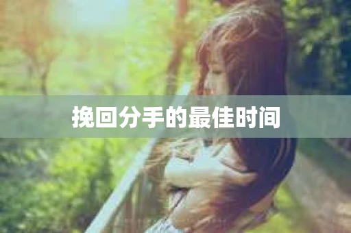 挽回分手的最佳时间 挽回分手的最佳时间