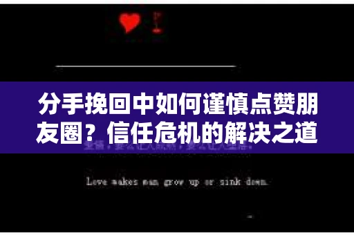 分手挽回中如何谨慎点赞朋友圈?信任危机的解决之道 分手挽回中如何谨慎点赞朋友圈?信任危机的解决之道