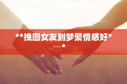 **挽回女友到梦聚情感好**