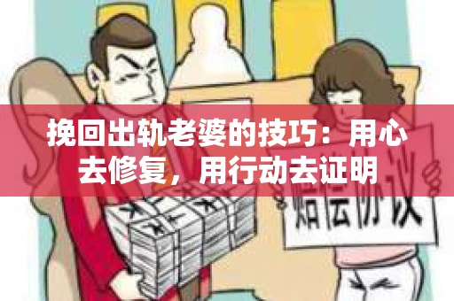 挽回出轨老婆的技巧：用心去修复，用行动去证明