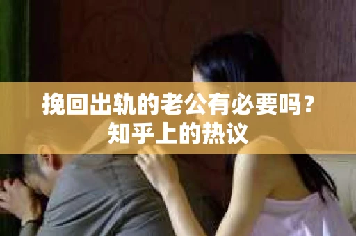 挽回出轨的老公有必要吗？知乎上的热议