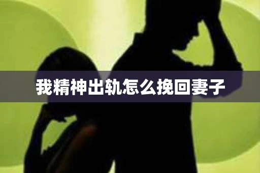我精神出轨怎么挽回妻子 我精神出轨怎么挽回妻子