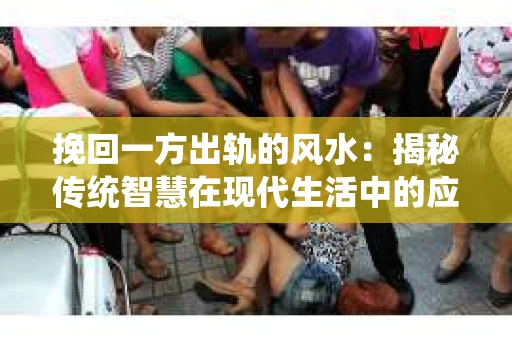 挽回一方出轨的风水：揭秘传统智慧在现代生活中的应用