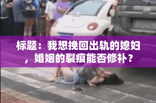 标题：我想挽回出轨的媳妇，婚姻的裂痕能否修补？