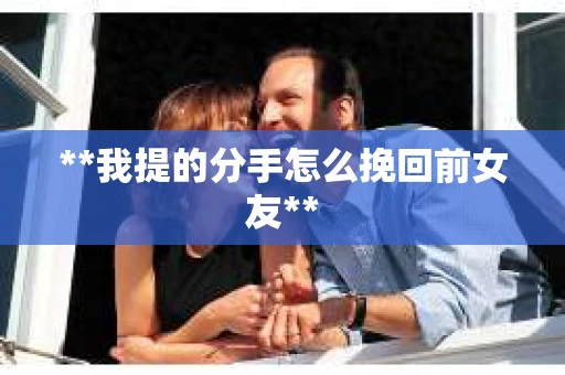**我提的分手怎么挽回前女友**